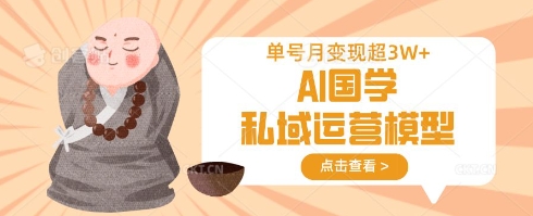 AI国学私域运营模型，单号月变现过W-89网创