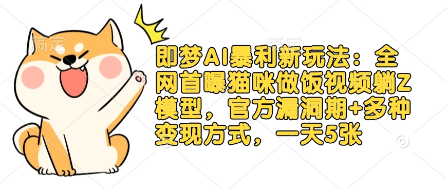 即梦AI暴利新玩法：全网首曝猫咪做饭视频躺Z模型，官方漏洞期+多种变现方式，一天5张-89网创