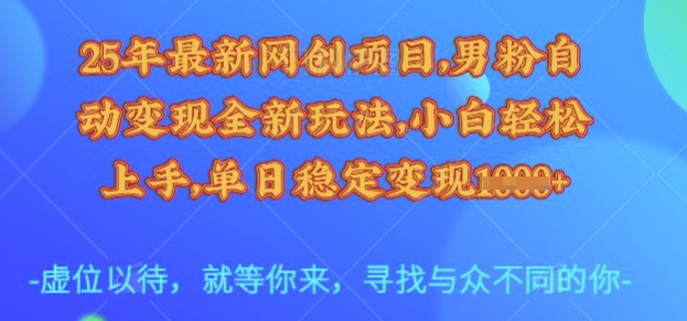 25年最新网创项目，男粉自动变现全新玩法，小白轻松上手，单日稳定变现多张【揭秘】-89网创
