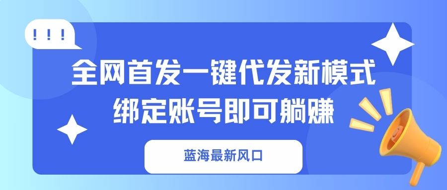 蓝海最新风口，全网首发一键代发新模式！绑定账号即可躺赚-89网创