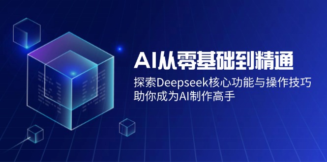AI从零基础到精通：探索Deepseek核心功能与操作技巧，助你成为AI制作高手-89网创