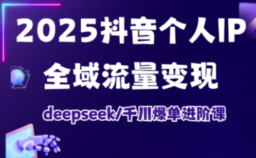 2025抖音个人IP全域流量变现进阶课，deepseek千川爆单进阶课-89网创