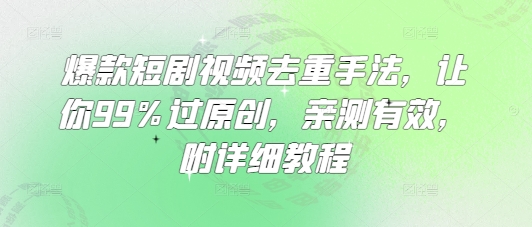 爆款短剧视频去重手法，让你99%过原创，亲测有效，附详细教程-89网创