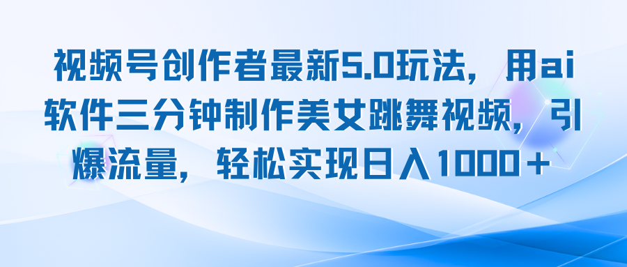 视频号创作者最新5.0玩法，用ai软件三分钟制作美女跳舞视频 实现日入1000+-89网创