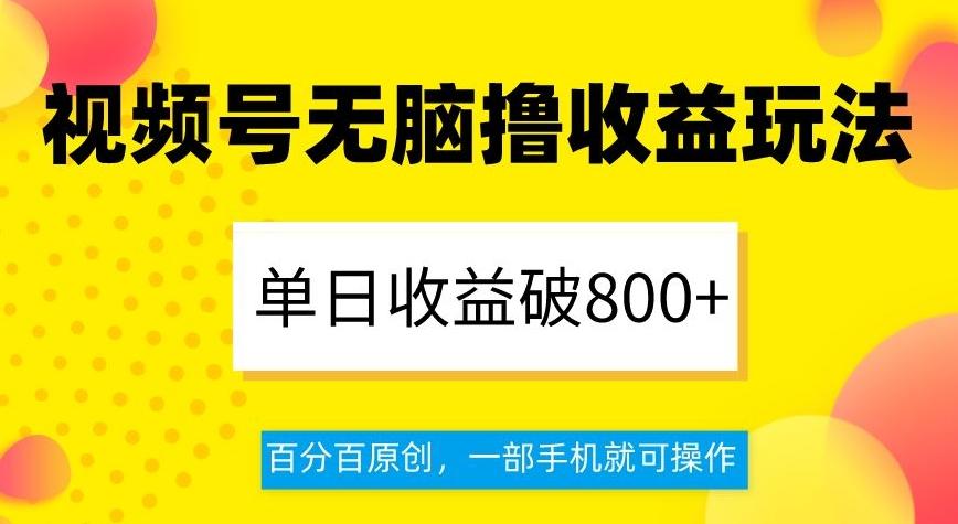 视频号无脑撸收益玩法，单日收益破800+，百分百原创，一部手机就可操作【揭秘】-89网创