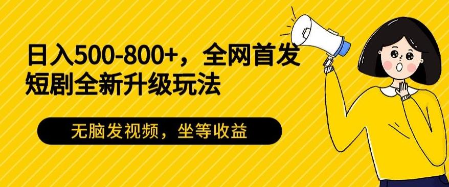 日入500-800+，全网首发短剧全新玩法，无脑发视频，坐等收益-89网创
