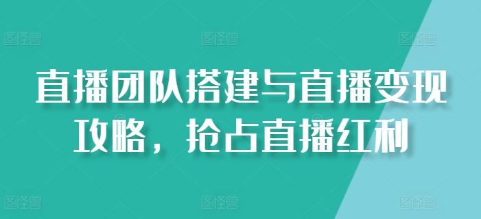 直播团队搭建与直播变现攻略，抢占直播红利-89网创