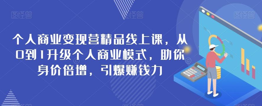 个人商业变现营精品线上课，从0到1升级个人商业模式，助你身价倍增，引爆赚钱力-89网创
