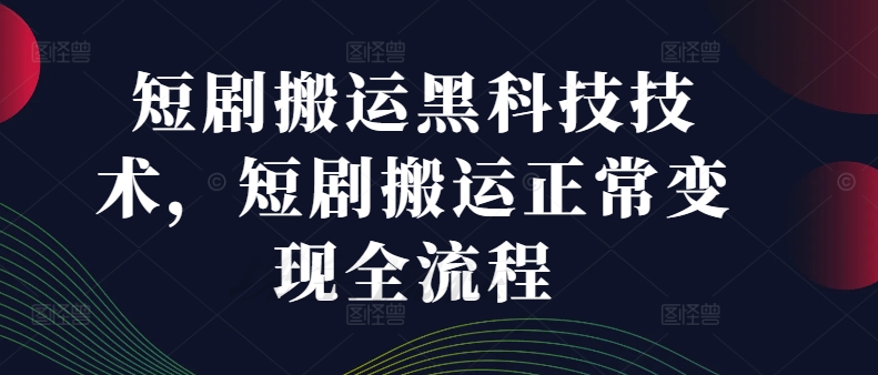 短剧搬运黑科技技术，短剧搬运正常变现全流程-89网创