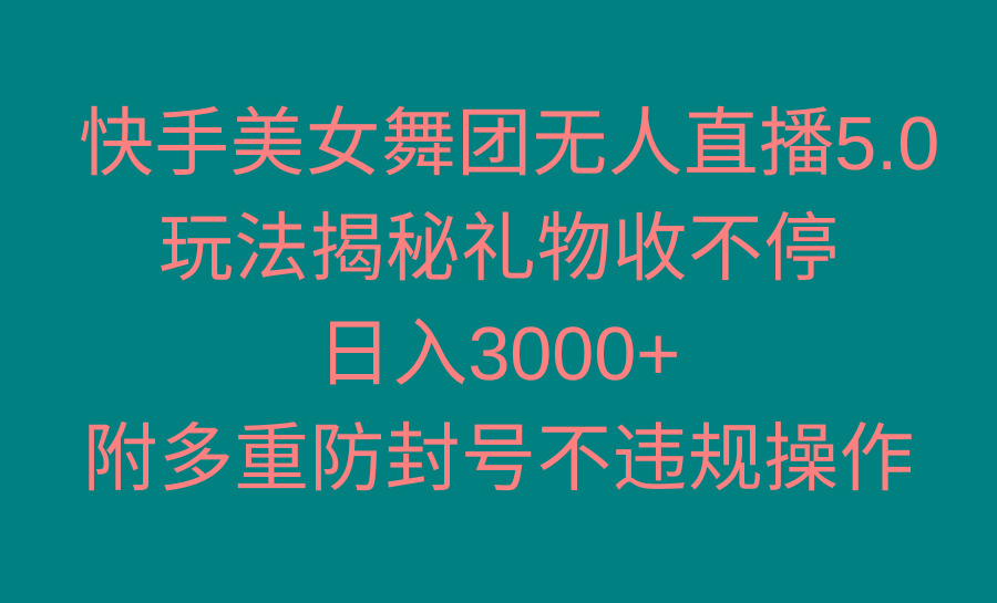 快手美女舞团无人直播5.0玩法揭秘，礼物收不停，日入3000+，内附多重防…-89网创