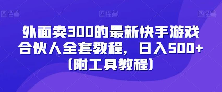 外面卖300的最新快手游戏合伙人全套教程，日入500+（附工具教程）-89网创