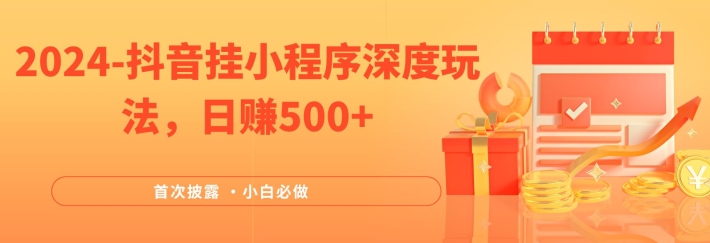 2024全网首次披露，抖音挂小程序深度玩法，日赚500+，简单、稳定，带渠道收入，小白必做【揭秘】-89网创