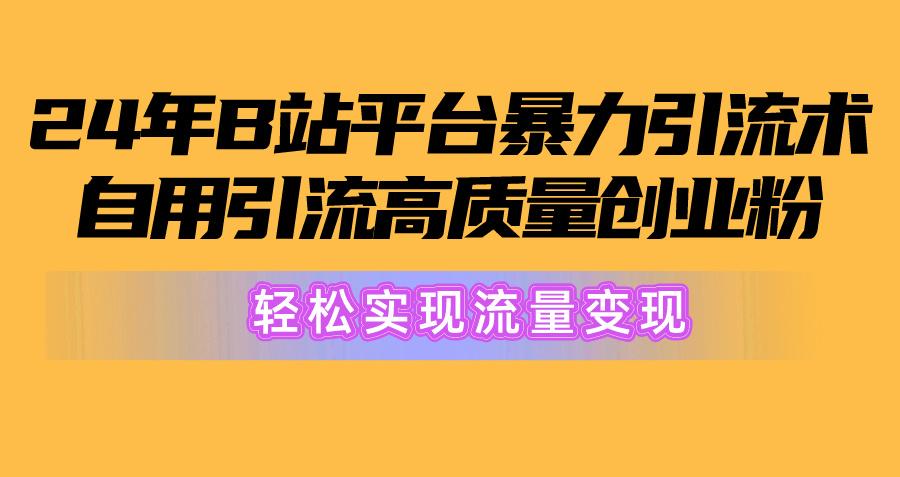2024年B站平台暴力引流术，自用引流高质量创业粉，轻松实现流量变现！-89网创