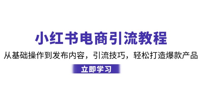 小红书电商引流教程：从基础操作到发布内容，引流技巧，轻松打造爆款产品-89网创