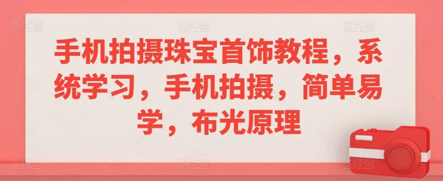 手机拍摄珠宝首饰教程，系统学习，手机拍摄，简单易学，布光原理-89网创