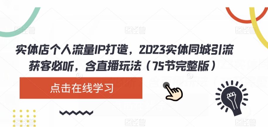 实体店个人流量IP打造，2023实体同城引流获客必听，含直播玩法（75节完整版）-89网创