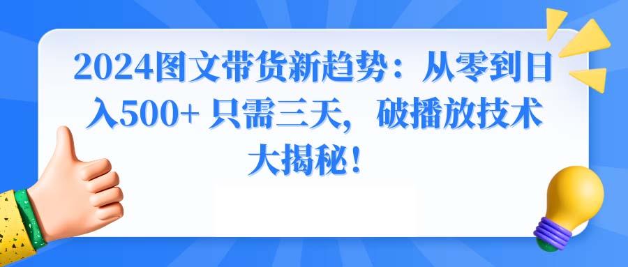 2024图文带货新趋势：从零到日入500+ 只需三天，破播放技术大揭秘！-89网创