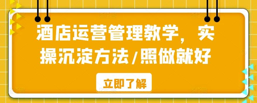 酒店运营管理教学，实操沉淀方法/照做就好-89网创