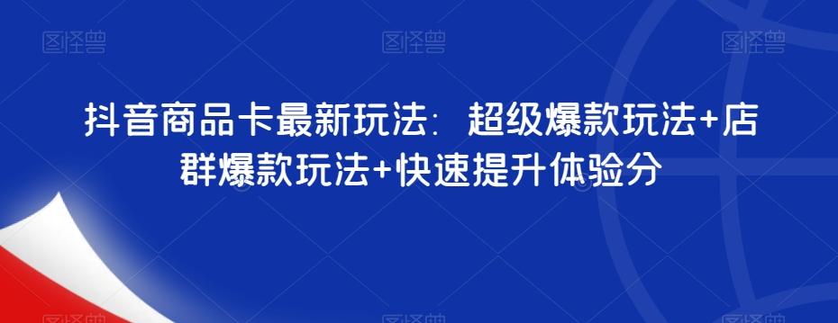 抖音商品卡最新玩法：超级爆款玩法+店群爆款玩法+快速提升体验分-89网创