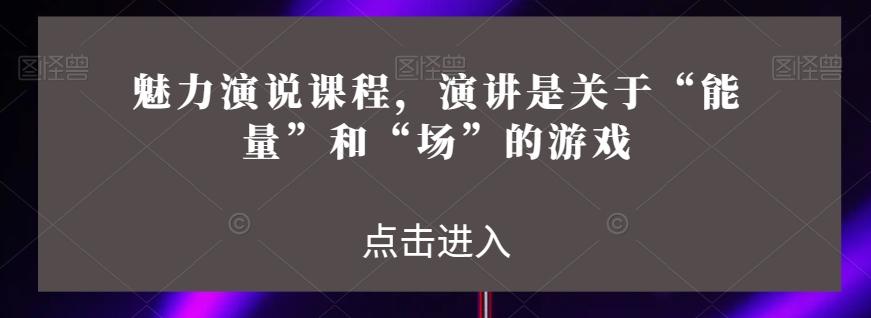 魅力演说课程，演讲是关于“能量”和“场”的游戏-89网创