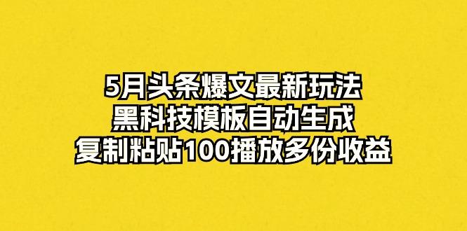 5月头条爆文最新玩法，黑科技模板自动生成，复制粘贴100播放多份收益-89网创