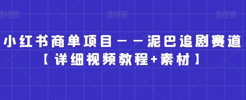 小红书商单项目——泥巴追剧赛道【详细视频教程+素材】【揭秘】-89网创