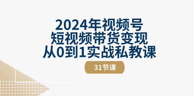 2024年视频号短视频带货变现从0到1实战私教课(30节视频课)-89网创