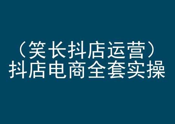 笑长抖店运营，抖店电商全套实操，抖音小店电商培训-89网创