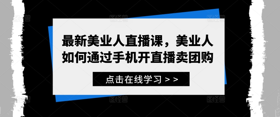 最新美业人直播课，美业人如何通过手机开直播卖团购-89网创