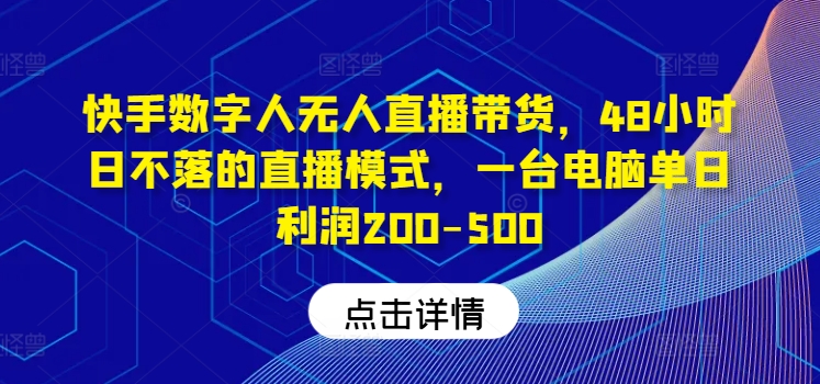 快手数字人无人直播带货，48小时日不落的直播模式，一台电脑单日利润200-500(0827更新)-89网创