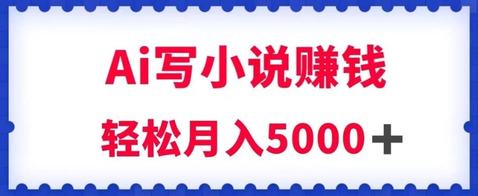 用Ai写原创小说赚钱，每天2-3小时，轻松月入5k＋【揭秘】-89网创