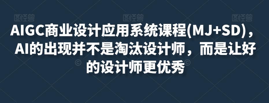 AIGC商业设计应用系统课程(MJ+SD)，AI的出现并不是淘汰设计师，而是让好的设计师更优秀-89网创
