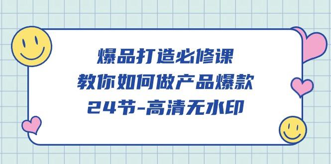 (9739期)爆品 打造必修课，教你如何-做产品爆款(24节-高清无水印)-89网创