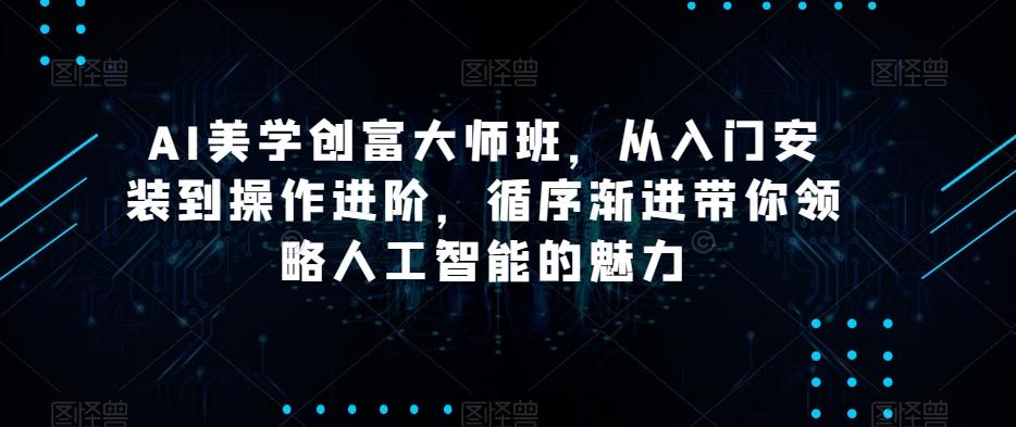 AI美学创富大师班，从入门安装到操作进阶，循序渐进带你领略人工智能的魅力-89网创