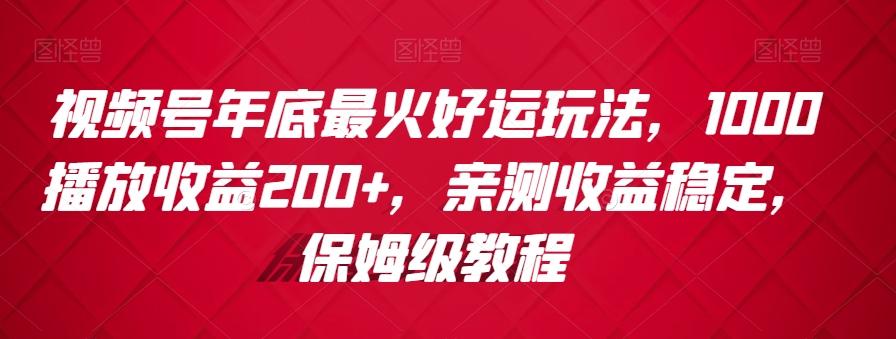 视频号年底最火好运玩法，1000播放收益200+，亲测收益稳定，保姆级教程-89网创