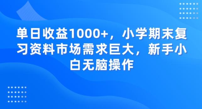 单日收益1000+，小学期末复习资料市场需求巨大，新手小白无脑操作-89网创