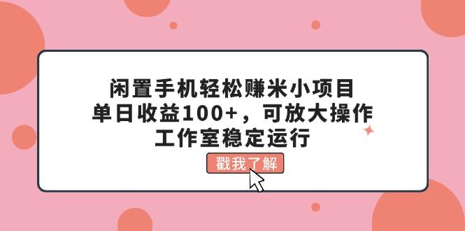 闲置手机轻松赚米小项目，单日收益100+，可放大操作，工作室稳定运行-89网创