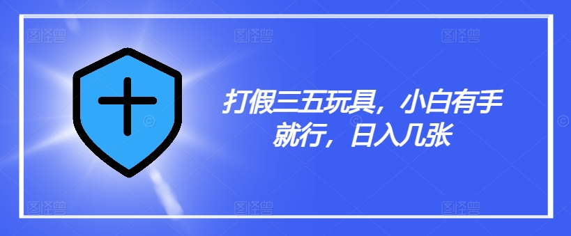 打假三五玩具，小白有手就行，日入几张【仅揭秘】-89网创