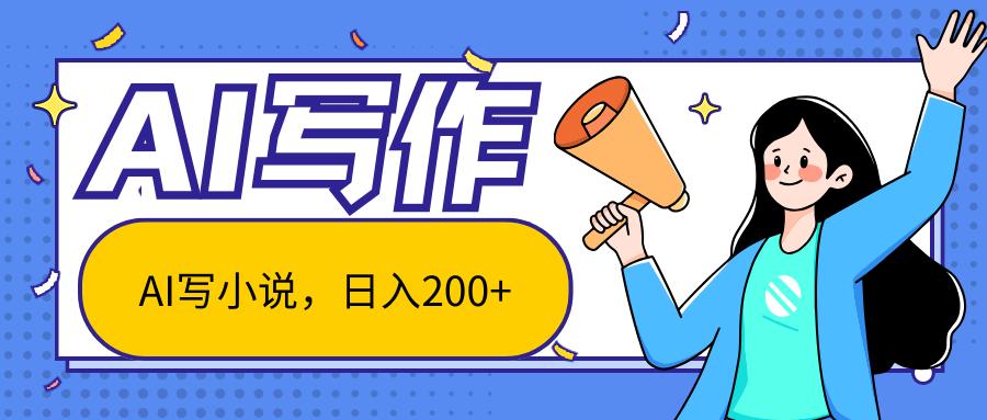 AI智能一键写小说，日入200+，不限制人群新手小白均可操作-89网创