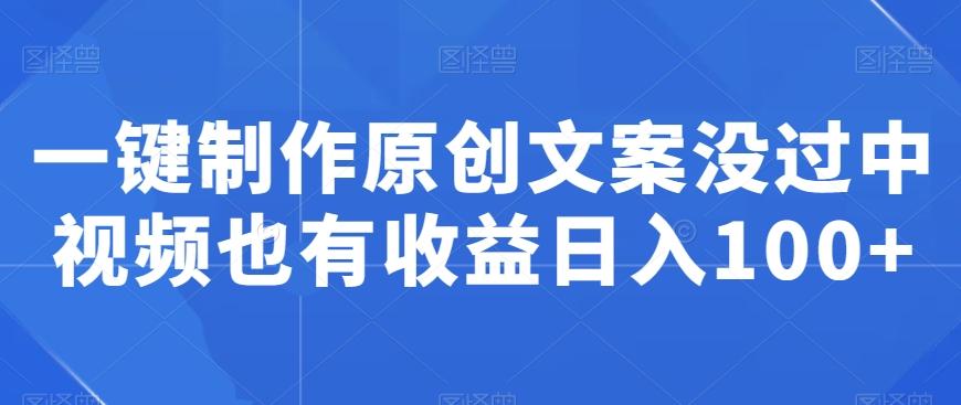 一键制作原创文案没过中视频也有收益日入100+-89网创