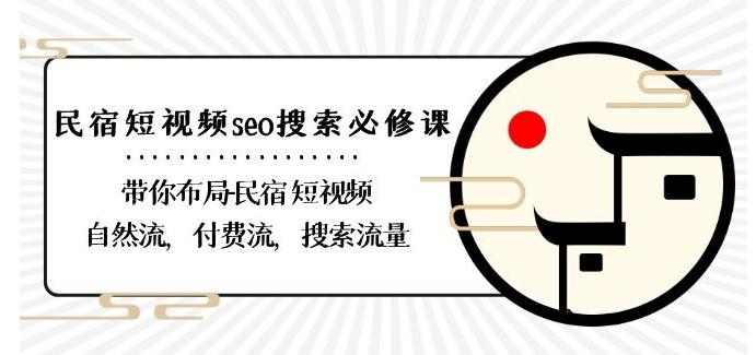 民宿-短视频seo搜索必修课：带你布局-民宿短视频自然流，付费流，搜索流量-89网创
