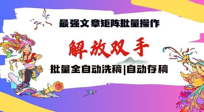 最强文章矩阵批量管理，自动洗稿，自动存稿，月入过万轻轻松松【揭秘】-89网创