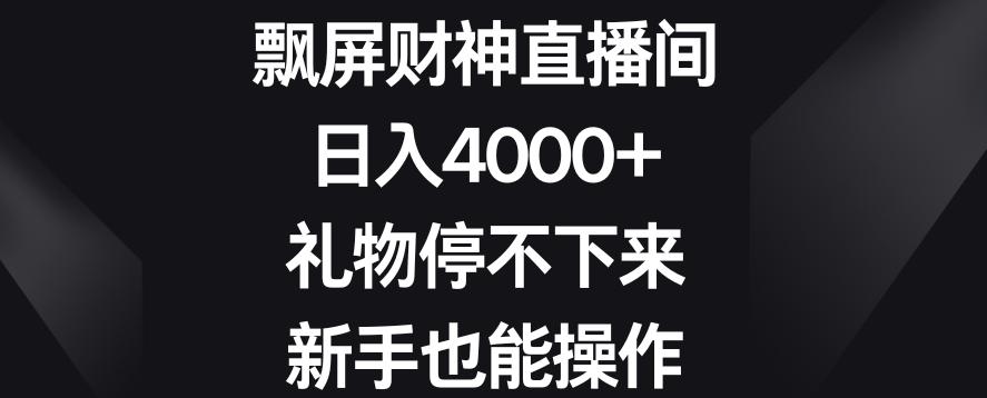 飘屏财神直播间，日入4000+，礼物停不下来，新手也能操作【揭秘】-89网创