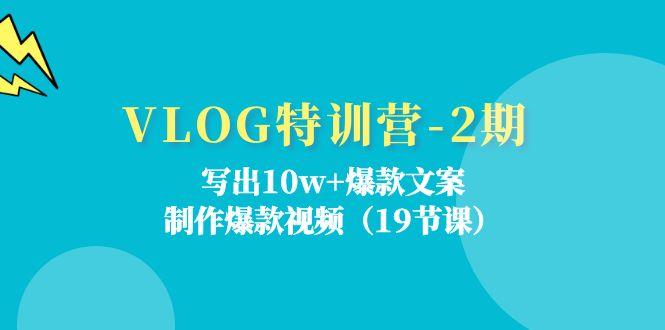 VLOG特训营-2期：写出10w+爆款文案，制作爆款视频(19节课-89网创
