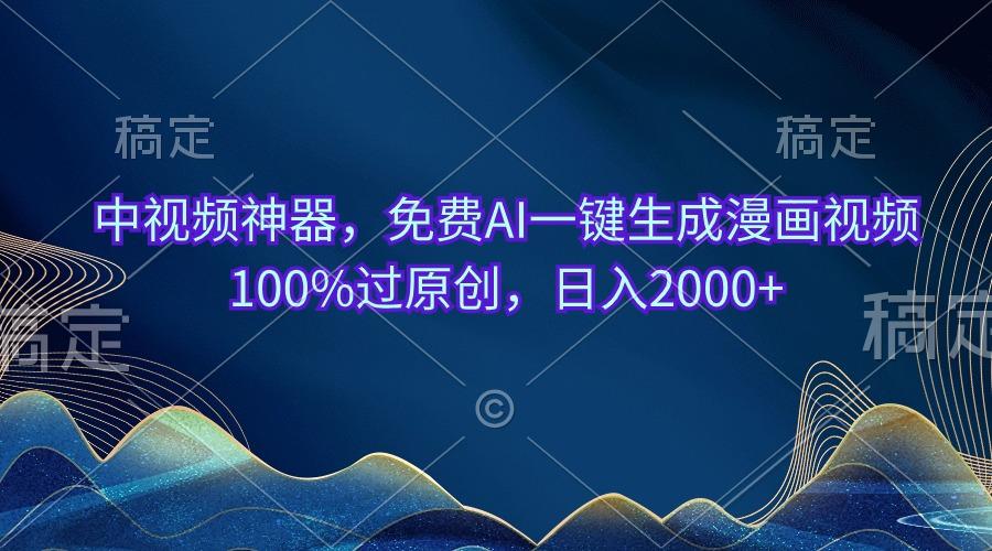 中视频神器，免费AI一键生成漫画视频100%过原创，日入2000+-89网创