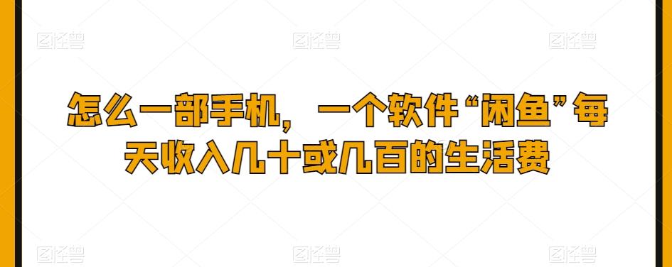 怎么一部手机，一个软件“闲鱼”每天收入几十或几百的生活费-89网创