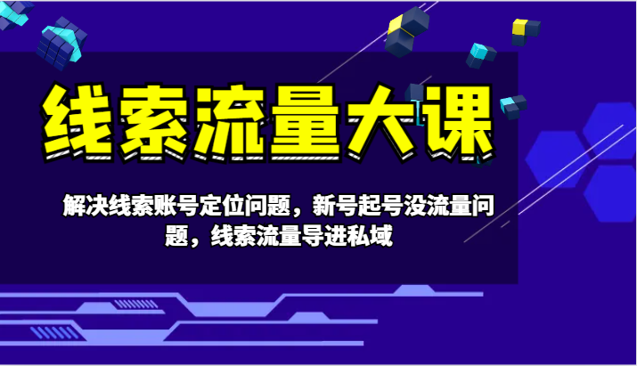 线索流量大课-解决线索账号定位问题，新号起号没流量问题，线索流量导进私域-89网创