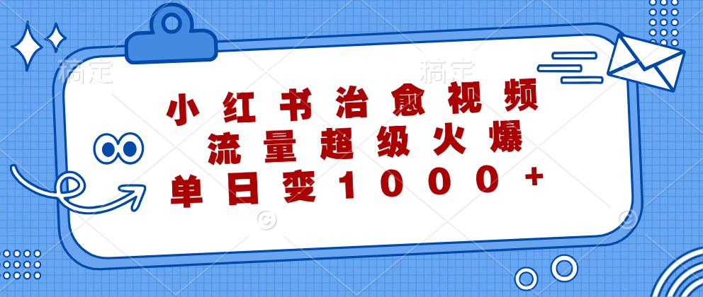 小红书治愈视频，流量超级火爆，单日变现1000+-89网创