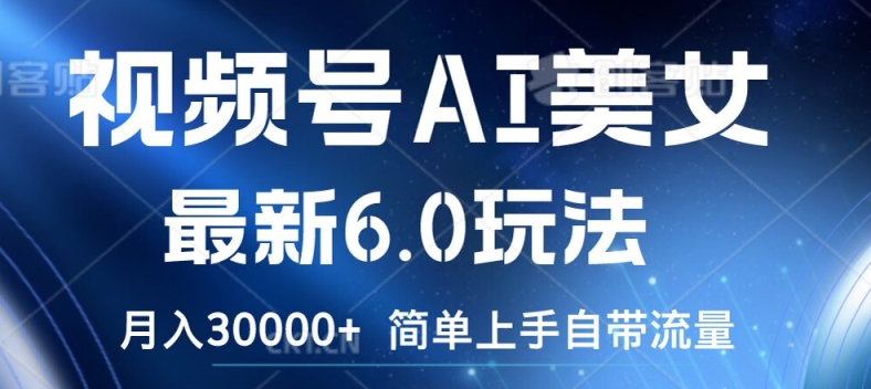 视频号AI美女最新6.0玩法，简单上手自带流量，月入3w【揭秘】-89网创