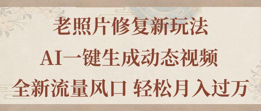 老照片修复新玩法，老照片AI一键生成动态视频 全新流量风口 轻松月入过万-89网创
